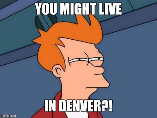 Futurama Fry Meme | YOU MIGHT LIVE IN DENVER?! | image tagged in memes,futurama fry | made w/ Imgflip meme maker