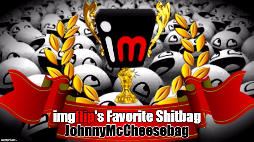 imgflip's Favorite Shitbag JohnnyMcCheesebag flip | made w/ Imgflip meme maker