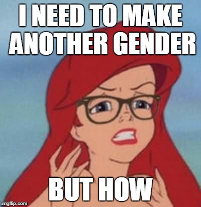 Hipster Ariel Meme | I NEED TO MAKE ANOTHER GENDER; BUT HOW | image tagged in memes,gender,feminism,first world problems | made w/ Imgflip meme maker