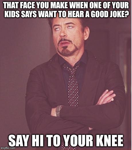 Face You Make Robert Downey Jr Meme | THAT FACE YOU MAKE WHEN ONE OF YOUR KIDS SAYS WANT TO HEAR A GOOD JOKE? SAY HI TO YOUR KNEE | image tagged in memes,face you make robert downey jr,bad puns | made w/ Imgflip meme maker