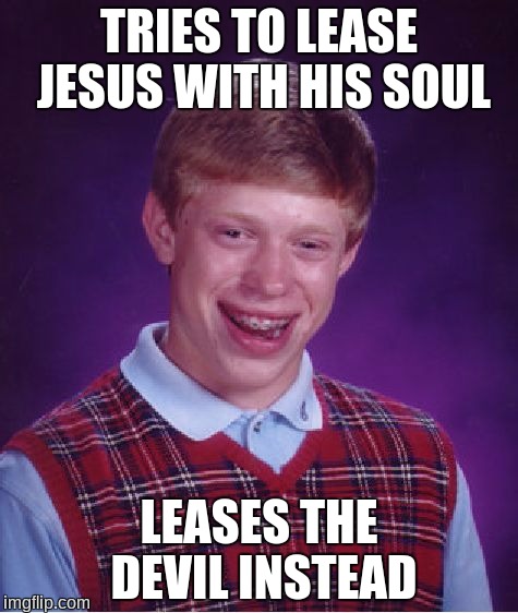 Bad Luck Brian | TRIES TO LEASE JESUS WITH HIS SOUL; LEASES THE DEVIL INSTEAD | image tagged in memes,bad luck brian | made w/ Imgflip meme maker