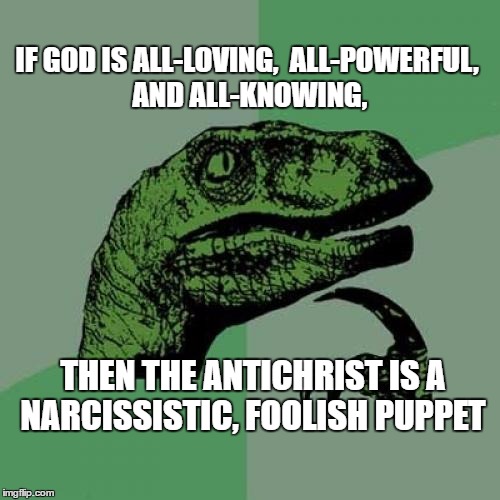 Philosoraptor Meme | IF GOD IS ALL-LOVING, 
ALL-POWERFUL, AND ALL-KNOWING, THEN THE ANTICHRIST IS A NARCISSISTIC, FOOLISH PUPPET | image tagged in memes,philosoraptor | made w/ Imgflip meme maker