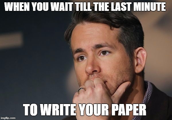 College Life | WHEN YOU WAIT TILL THE LAST MINUTE; TO WRITE YOUR PAPER | image tagged in college | made w/ Imgflip meme maker