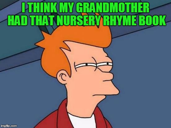 Futurama Fry Meme | I THINK MY GRANDMOTHER HAD THAT NURSERY RHYME BOOK | image tagged in memes,futurama fry | made w/ Imgflip meme maker