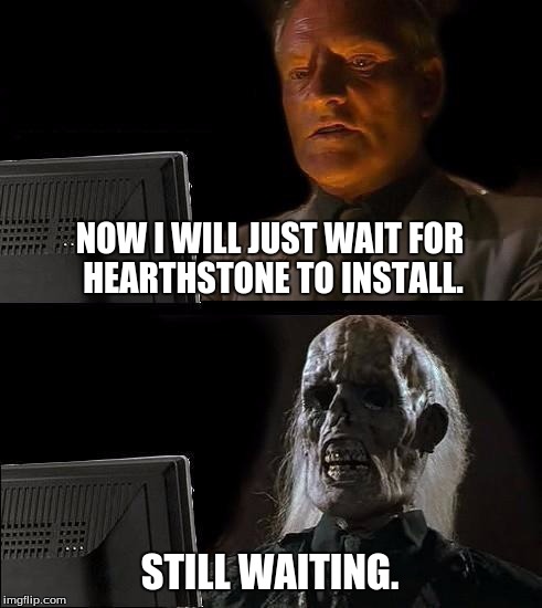I'll Just Wait Here | NOW I WILL JUST WAIT FOR HEARTHSTONE TO INSTALL. STILL WAITING. | image tagged in memes,ill just wait here | made w/ Imgflip meme maker