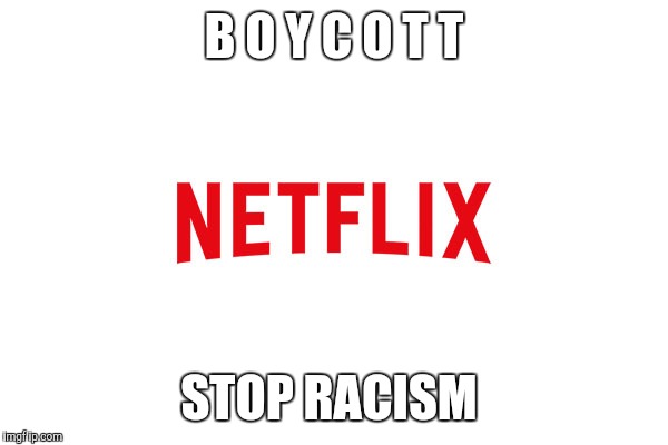 Really Netflix???  | B O Y C O T T; STOP RACISM | image tagged in racism,netflix | made w/ Imgflip meme maker