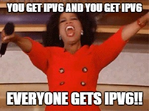Opera | YOU GET IPV6 AND YOU GET IPV6; EVERYONE GETS IPV6!! | image tagged in opera | made w/ Imgflip meme maker