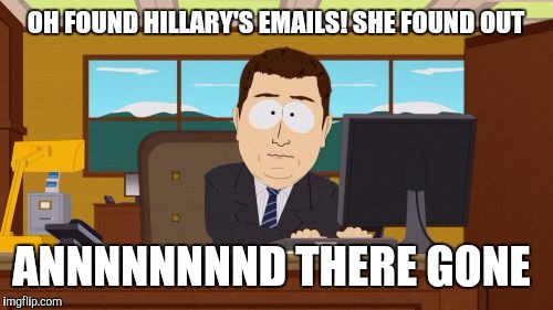 Aaaaand Its Gone | OH FOUND HILLARY'S EMAILS! SHE FOUND OUT; ANNNNNNNND THERE GONE | image tagged in memes,aaaaand its gone | made w/ Imgflip meme maker