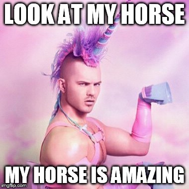 Unicorn MAN | LOOK AT MY HORSE; MY HORSE IS AMAZING | image tagged in memes,unicorn man | made w/ Imgflip meme maker
