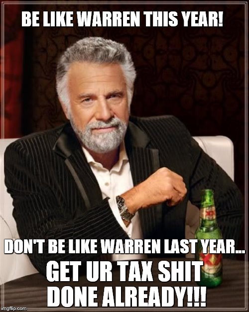 The Most Interesting Man In The World | BE LIKE WARREN THIS YEAR! DON'T BE LIKE WARREN LAST YEAR... GET UR TAX SHIT DONE ALREADY!!! | image tagged in memes,the most interesting man in the world | made w/ Imgflip meme maker