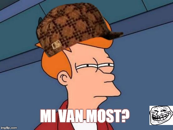 Futurama Fry Meme | MI VAN MOST? | image tagged in memes,futurama fry,scumbag | made w/ Imgflip meme maker