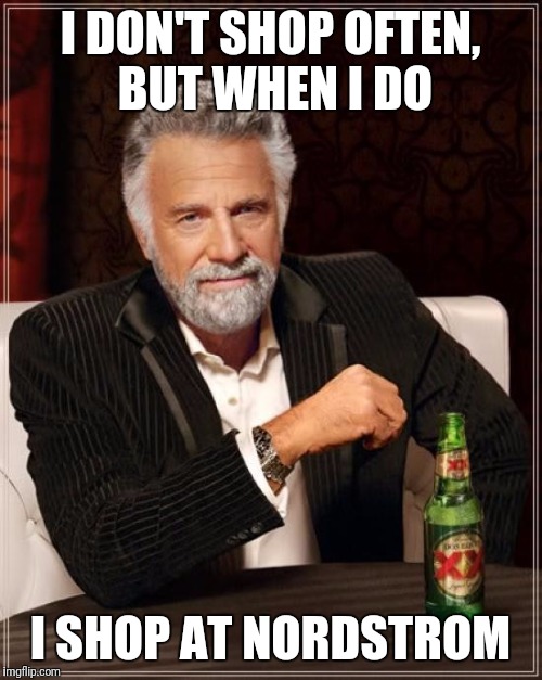 The Most Interesting Man In The World Meme | I DON'T SHOP OFTEN, BUT WHEN I DO; I SHOP AT NORDSTROM | image tagged in memes,the most interesting man in the world | made w/ Imgflip meme maker