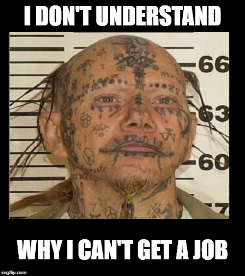 Seriously, what were they thinking | I DON'T UNDERSTAND; WHY I CAN'T GET A JOB | image tagged in memes,tattoos gone bad,tattoos,strange things,bad hair day,wanted | made w/ Imgflip meme maker