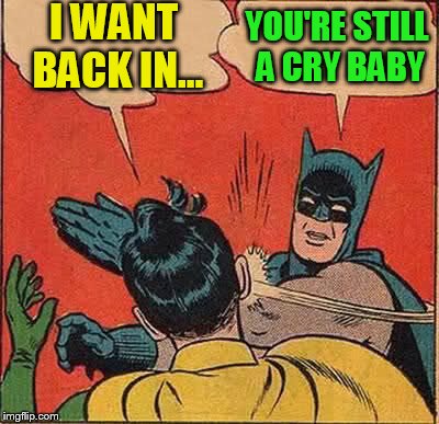 Batman Slapping Robin Meme | I WANT BACK IN... YOU'RE STILL A CRY BABY | image tagged in memes,batman slapping robin | made w/ Imgflip meme maker