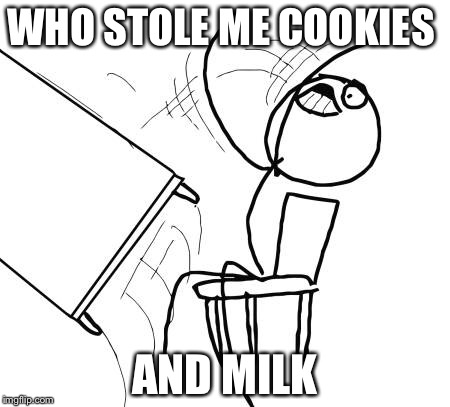 Table Flip Guy Meme | WHO STOLE ME COOKIES; AND MILK | image tagged in memes,table flip guy | made w/ Imgflip meme maker