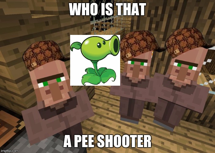 Minecraft Villagers | WHO IS THAT; A PEE SHOOTER | image tagged in minecraft villagers,scumbag | made w/ Imgflip meme maker