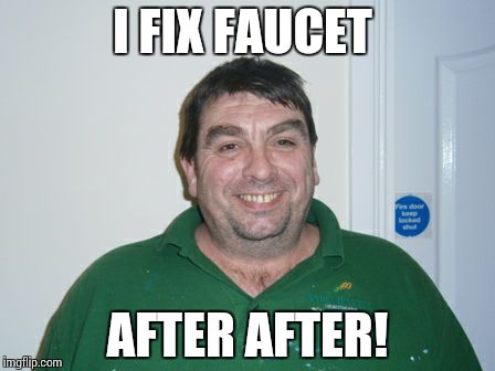 I FIX FAUCET; AFTER AFTER! | made w/ Imgflip meme maker