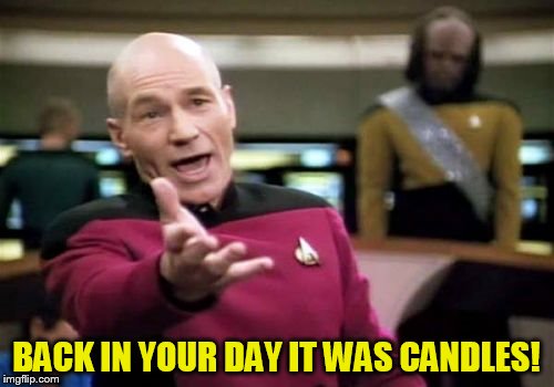 Picard Wtf Meme | BACK IN YOUR DAY IT WAS CANDLES! | image tagged in memes,picard wtf | made w/ Imgflip meme maker