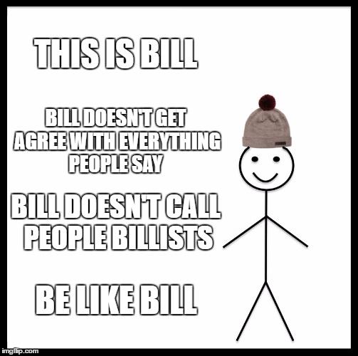 Be Like Bill | THIS IS BILL; BILL DOESN'T GET AGREE WITH EVERYTHING PEOPLE SAY; BILL DOESN'T CALL PEOPLE BILLISTS; BE LIKE BILL | image tagged in memes,be like bill,isms,ists | made w/ Imgflip meme maker