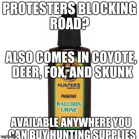 PROTESTERS BLOCKING ROAD? ALSO COMES IN COYOTE, DEER, FOX, AND SKUNK; AVAILABLE ANYWHERE YOU CAN BUY HUNTING SUPPLIES | image tagged in protester spray | made w/ Imgflip meme maker