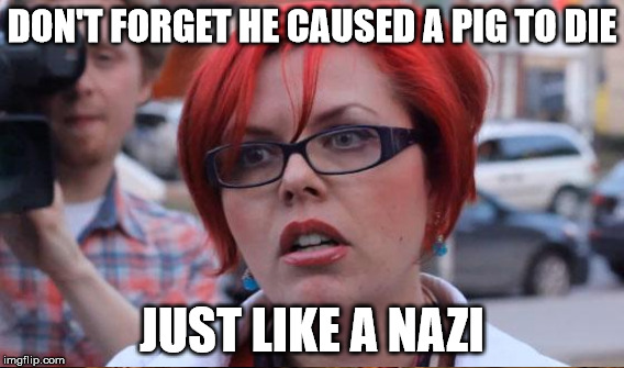 DON'T FORGET HE CAUSED A PIG TO DIE JUST LIKE A NAZI | made w/ Imgflip meme maker