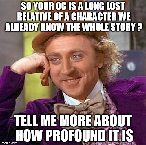 Creepy Condescending Wonka Meme | SO YOUR OC IS A LONG LOST RELATIVE OF A CHARACTER WE ALREADY KNOW THE WHOLE STORY ? TELL ME MORE ABOUT HOW PROFOUND IT IS | image tagged in memes,creepy condescending wonka | made w/ Imgflip meme maker