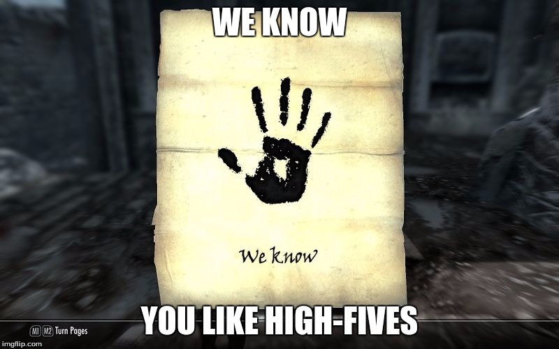 skyrim: We know | WE KNOW; YOU LIKE HIGH-FIVES | image tagged in skyrim we know | made w/ Imgflip meme maker