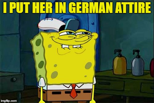 Don't You Squidward Meme | I PUT HER IN GERMAN ATTIRE | image tagged in memes,dont you squidward | made w/ Imgflip meme maker