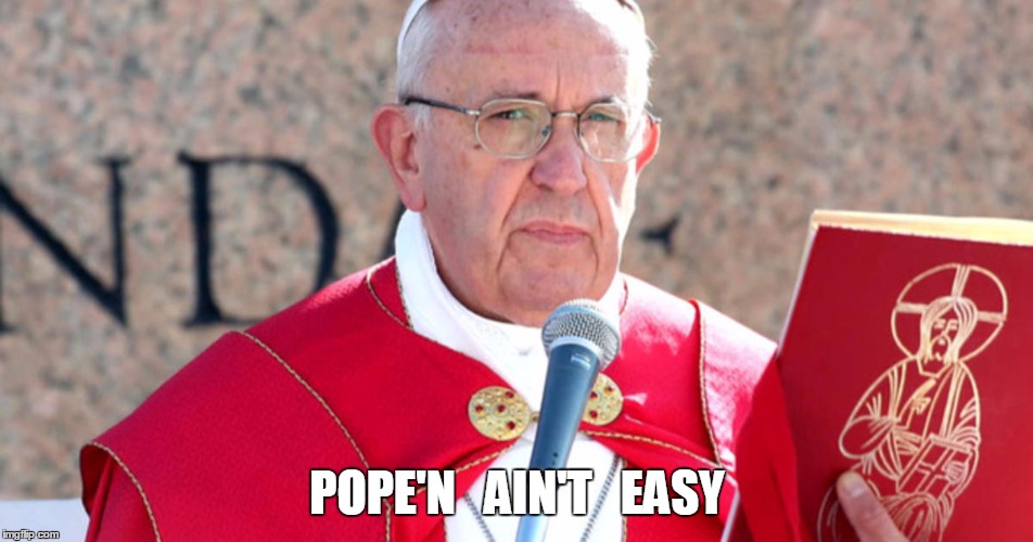 Word! | POPE'N   AIN'T   EASY | image tagged in memes | made w/ Imgflip meme maker