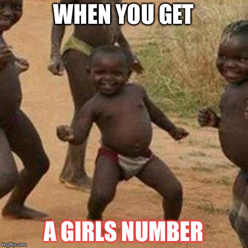 Third World Success Kid | WHEN YOU GET; A GIRLS NUMBER | image tagged in memes,third world success kid | made w/ Imgflip meme maker