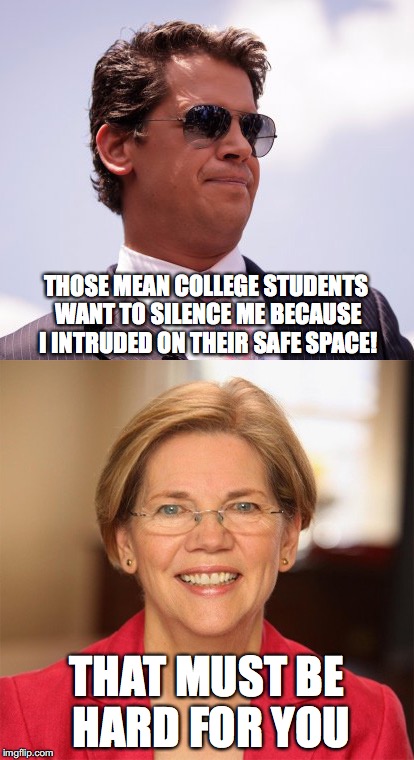 THOSE MEAN COLLEGE STUDENTS WANT TO SILENCE ME BECAUSE I INTRUDED ON THEIR SAFE SPACE! THAT MUST BE HARD FOR YOU | image tagged in milo yiannopoulos,elizabeth warren,hypocrisy,free speech,scumbag republicans | made w/ Imgflip meme maker