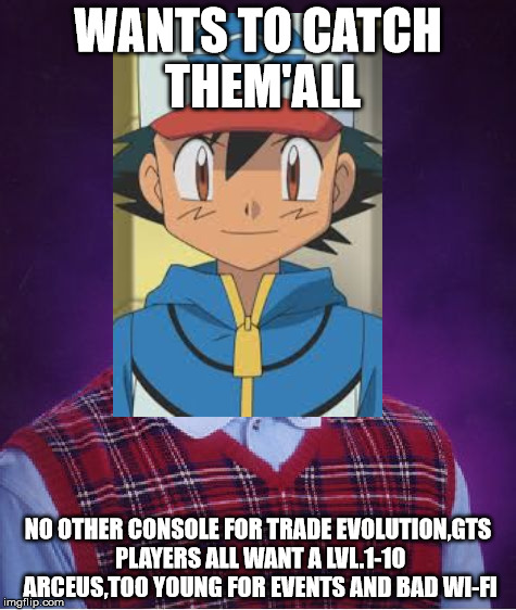 WANTS TO CATCH THEM'ALL; NO OTHER CONSOLE FOR TRADE EVOLUTION,GTS PLAYERS ALL WANT A LVL.1-10 ARCEUS,TOO YOUNG FOR EVENTS AND BAD WI-FI | image tagged in pokemon,bad luck brian | made w/ Imgflip meme maker