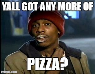 Y'all Got Any More Of That Meme | YALL GOT ANY MORE OF PIZZA? | image tagged in memes,yall got any more of | made w/ Imgflip meme maker