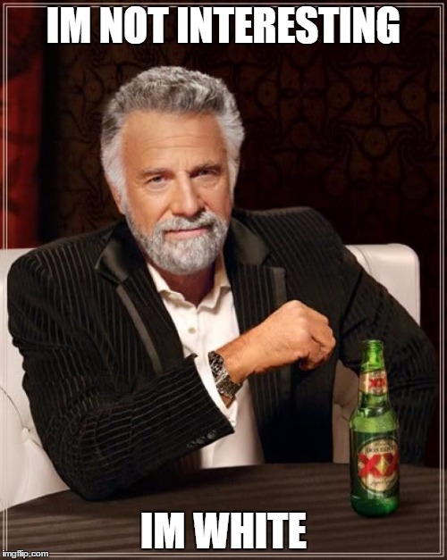 The Most Interesting Man In The World | IM NOT INTERESTING; IM WHITE | image tagged in memes,the most interesting man in the world | made w/ Imgflip meme maker