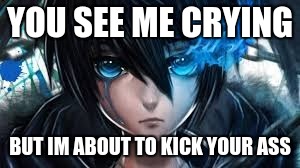 YOU SEE ME CRYING; BUT IM ABOUT TO KICK YOUR ASS | image tagged in sad yet awfully mad | made w/ Imgflip meme maker