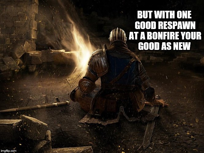 BUT WITH ONE GOOD RESPAWN AT A BONFIRE YOUR GOOD AS NEW | made w/ Imgflip meme maker