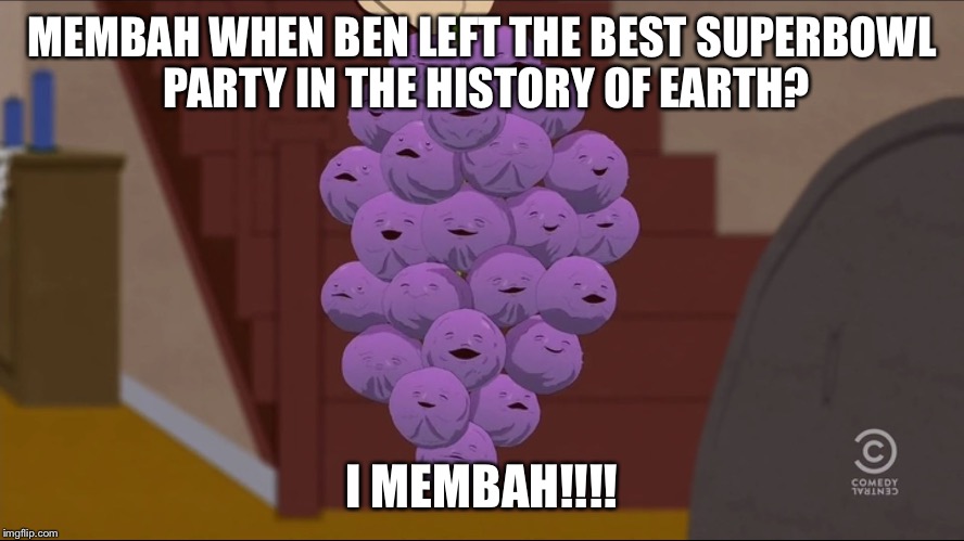Member Berries Meme | MEMBAH WHEN BEN LEFT THE BEST SUPERBOWL PARTY IN THE HISTORY OF EARTH? I MEMBAH!!!! | image tagged in memes,member berries | made w/ Imgflip meme maker