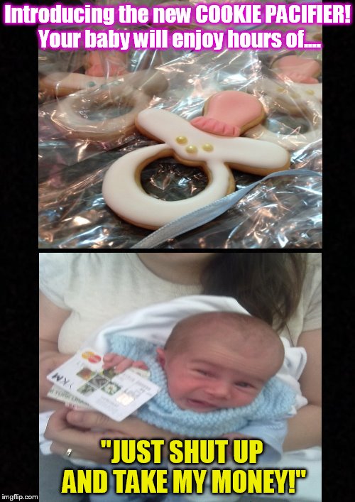 Cookie Pacifier anyone? | Introducing the new COOKIE PACIFIER! Your baby will enjoy hours of.... "JUST SHUT UP AND TAKE MY MONEY!" | image tagged in baby,pacifier,cookie,infant,babies,take my money | made w/ Imgflip meme maker