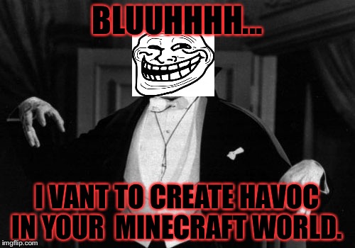 Dracula | BLUUHHHH... I VANT TO CREATE HAVOC IN YOUR  MINECRAFT WORLD. | image tagged in dracula | made w/ Imgflip meme maker