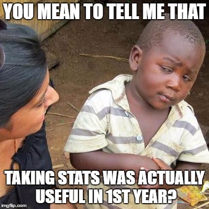 Third World Skeptical Kid Meme | YOU MEAN TO TELL ME THAT; TAKING STATS WAS ACTUALLY USEFUL IN 1ST YEAR? | image tagged in memes,third world skeptical kid | made w/ Imgflip meme maker