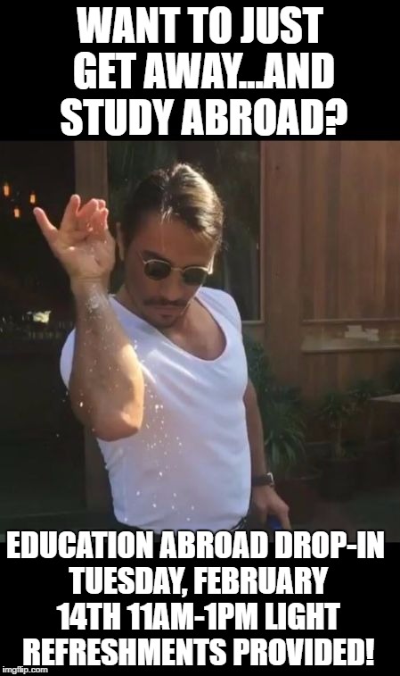 salt bae | WANT TO JUST GET AWAY...AND STUDY ABROAD? EDUCATION ABROAD DROP-IN TUESDAY, FEBRUARY 14TH 11AM-1PM LIGHT REFRESHMENTS PROVIDED! | image tagged in salt bae | made w/ Imgflip meme maker