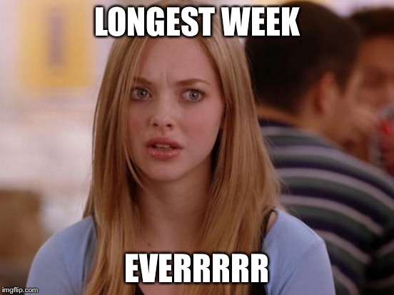 LONGEST WEEK EVERRRRR | made w/ Imgflip meme maker