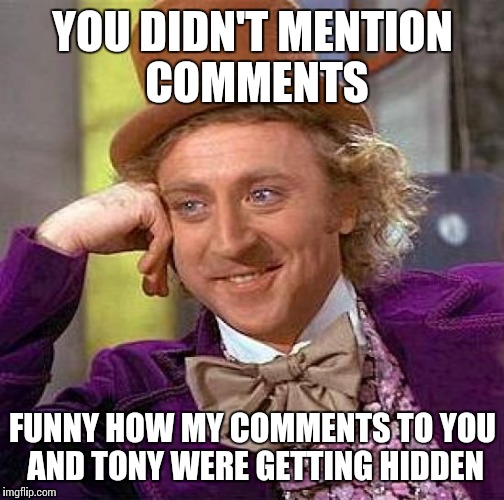 Creepy Condescending Wonka Meme | YOU DIDN'T MENTION COMMENTS FUNNY HOW MY COMMENTS TO YOU AND TONY WERE GETTING HIDDEN | image tagged in memes,creepy condescending wonka | made w/ Imgflip meme maker