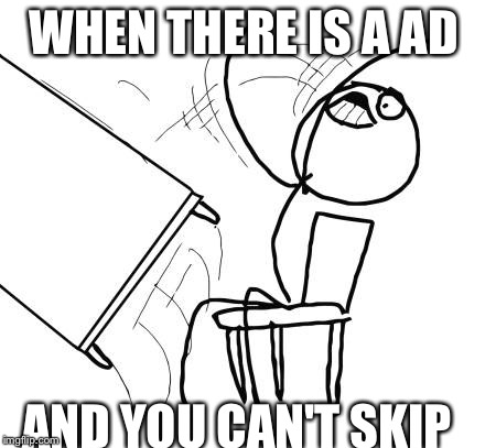 Table Flip Guy | WHEN THERE IS A AD; AND YOU CAN'T SKIP | image tagged in memes,table flip guy | made w/ Imgflip meme maker