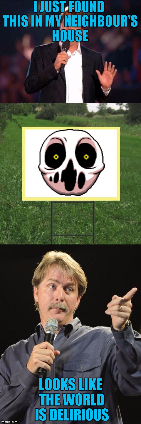 Jeff Foxworthy Front Yard Sign | I JUST FOUND THIS IN MY NEIGHBOUR'S HOUSE; LOOKS LIKE THE WORLD IS DELIRIOUS | image tagged in jeff foxworthy front yard sign | made w/ Imgflip meme maker