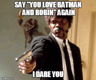 Say That Again I Dare You Meme | SAY "YOU LOVE BATMAN AND ROBIN" AGAIN; I DARE YOU | image tagged in memes,say that again i dare you | made w/ Imgflip meme maker