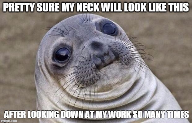 Neck wrinkles are a real struggle | PRETTY SURE MY NECK WILL LOOK LIKE THIS; AFTER LOOKING DOWN AT MY WORK SO MANY TIMES | image tagged in memes,awkward moment sealion | made w/ Imgflip meme maker