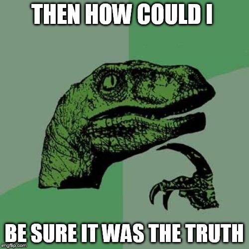 Philosoraptor Meme | THEN HOW COULD I BE SURE IT WAS THE TRUTH | image tagged in memes,philosoraptor | made w/ Imgflip meme maker