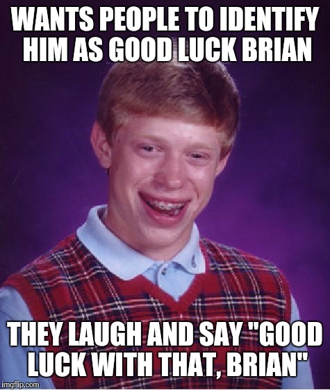 Bad Luck Brian Meme | WANTS PEOPLE TO IDENTIFY HIM AS GOOD LUCK BRIAN; THEY LAUGH AND SAY "GOOD LUCK WITH THAT, BRIAN" | image tagged in memes,bad luck brian | made w/ Imgflip meme maker
