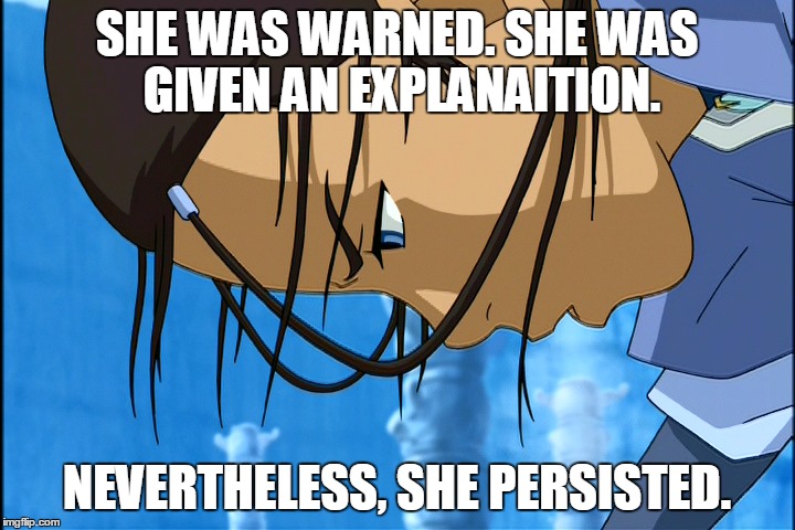 She Persisted | SHE WAS WARNED. SHE WAS GIVEN AN EXPLANAITION. NEVERTHELESS, SHE PERSISTED. | image tagged in she persisted,katara,avatar the last airbender,avatar,senator elizabeth warren,elizabeth warren | made w/ Imgflip meme maker